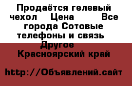 Продаётся гелевый чехол  › Цена ­ 55 - Все города Сотовые телефоны и связь » Другое   . Красноярский край